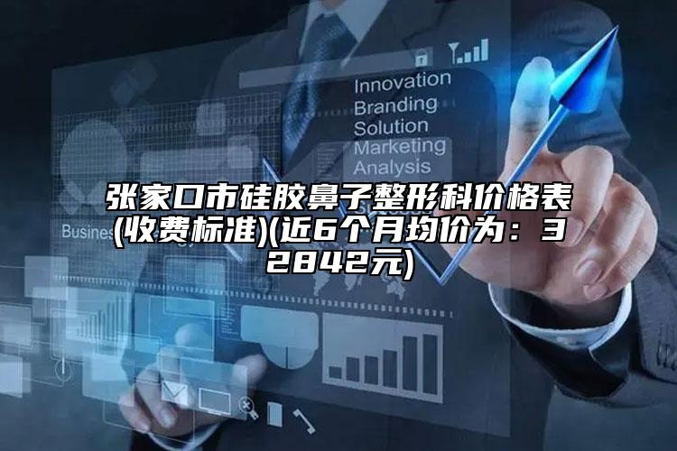 张家口市硅胶鼻子整形科价格表(收费标准)(近6个月均价为：32842元)