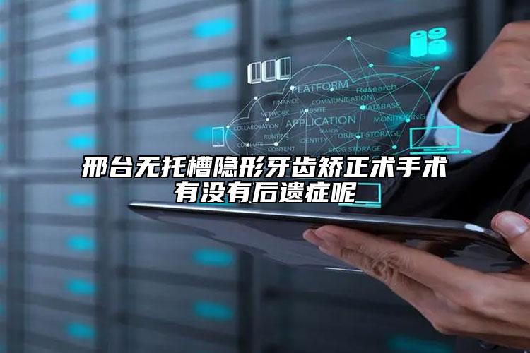 邢台无托槽隐形牙齿矫正术手术有没有后遗症呢