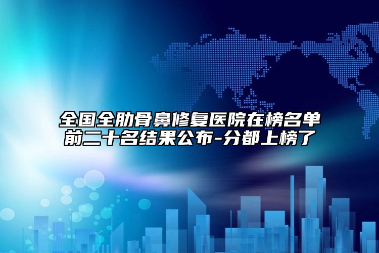 全国全肋骨鼻修复医院在榜名单前二十名结果公布-分都上榜了
