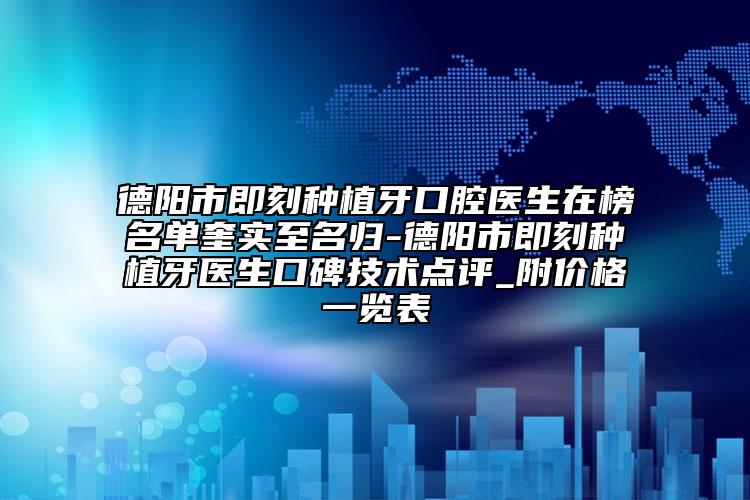 德阳市即刻种植牙口腔医生在榜名单奎实至名归-德阳市即刻种植牙医生口碑技术点评_附价格一览表