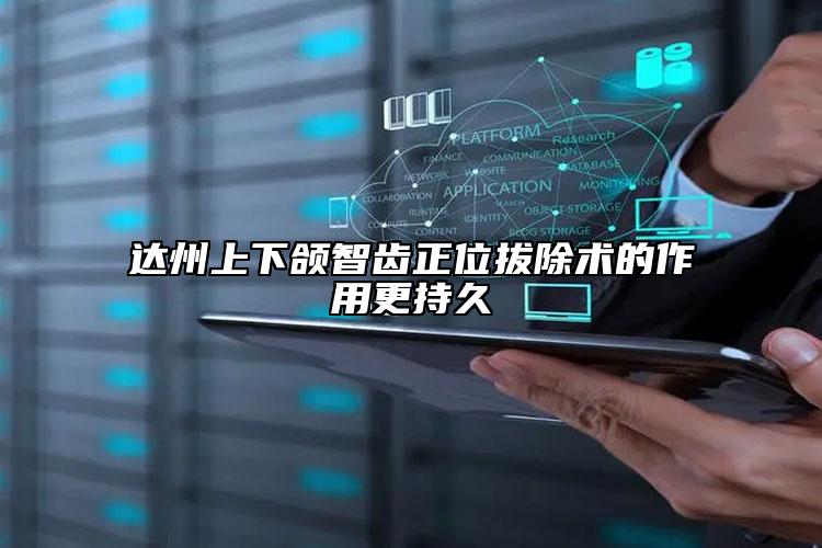 达州上下颌智齿正位拔除术的作用更持久