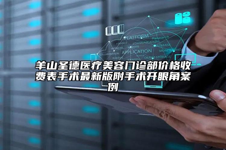 羊山圣德医疗美容门诊部价格收费表手术最新版附手术开眼角案例