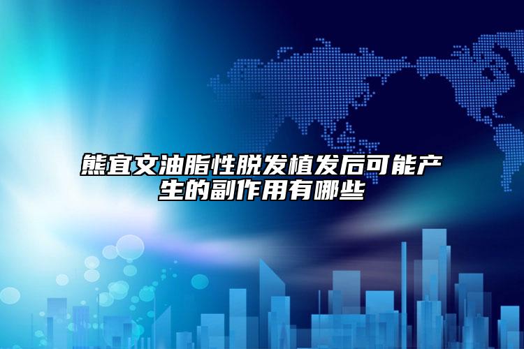 熊宜文油脂性脱发植发后可能产生的副作用有哪些