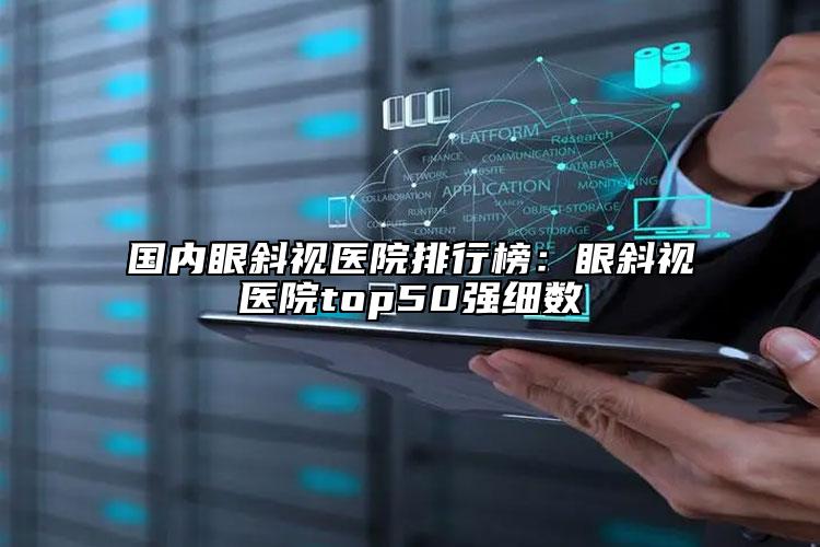 国内眼斜视医院排行榜：眼斜视医院top50强细数