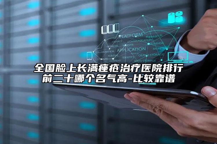 全国脸上长满痤疮治疗医院排行前二十哪个名气高-比较靠谱