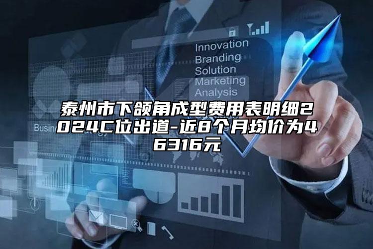 泰州市下颌角成型费用表明细2024C位出道-近8个月均价为46316元