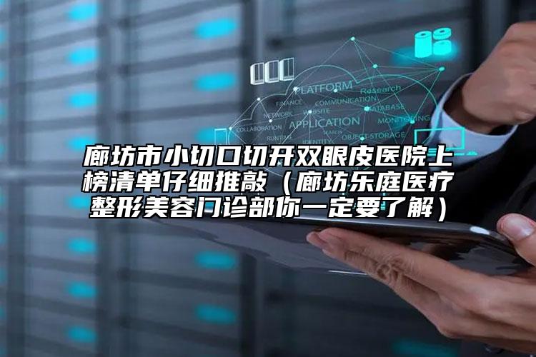 廊坊市小切口切开双眼皮医院上榜清单仔细推敲（廊坊乐庭医疗整形美容门诊部你一定要了解）