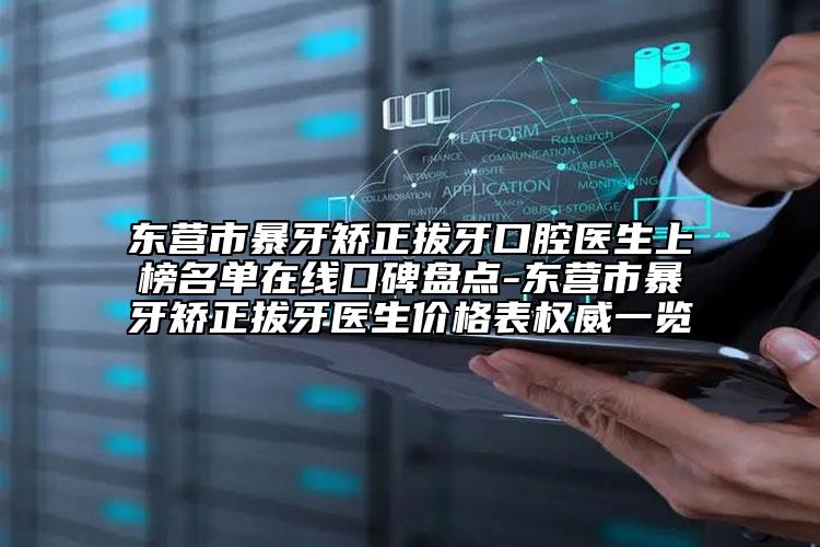 东营市暴牙矫正拔牙口腔医生上榜名单在线口碑盘点-东营市暴牙矫正拔牙医生价格表权威一览