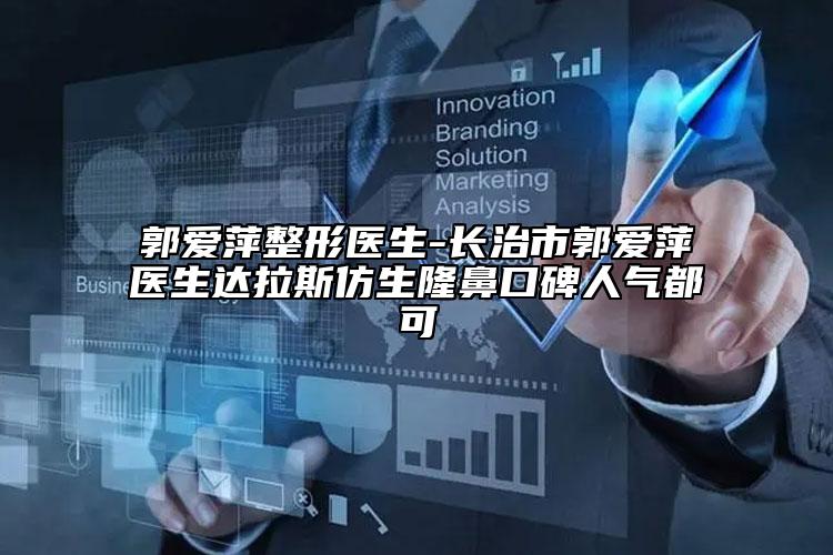郭爱萍整形医生-长治市郭爱萍医生达拉斯仿生隆鼻口碑人气都可