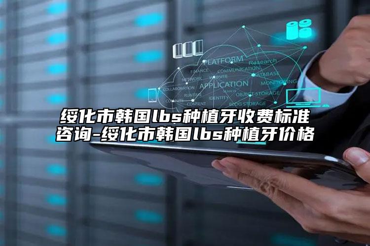 绥化市韩国lbs种植牙收费标准咨询-绥化市韩国lbs种植牙价格