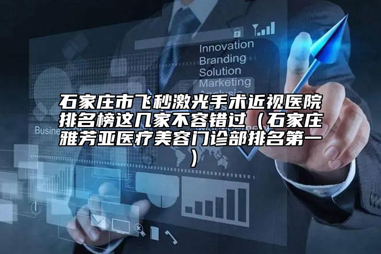 石家庄市飞秒激光手术近视医院排名榜这几家不容错过（石家庄雅芳亚医疗美容门诊部排名第一）
