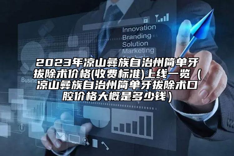 2023年凉山彝族自治州简单牙拔除术价格(收费标准)上线一览（凉山彝族自治州简单牙拔除术口腔价格大概是多少钱）