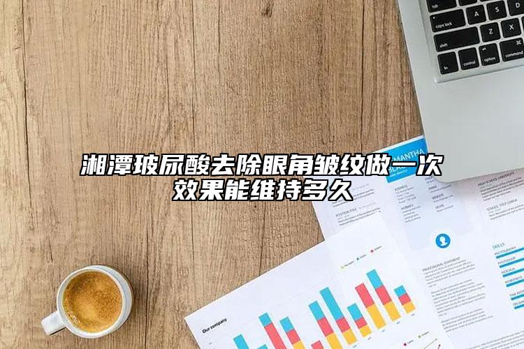 湘潭玻尿酸去除眼角皱纹做一次效果能维持多久