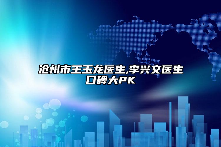 沧州市王玉龙医生,李兴文医生口碑大PK