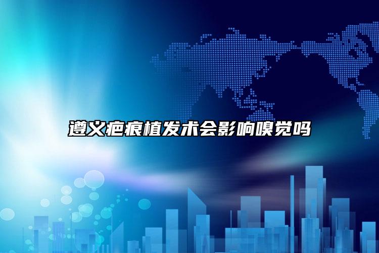 遵义疤痕植发术会影响嗅觉吗