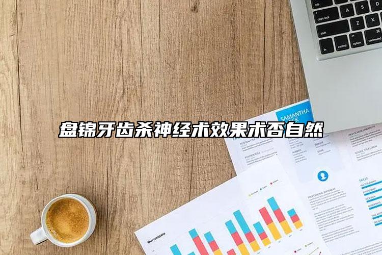 盘锦牙齿杀神经术效果术否自然