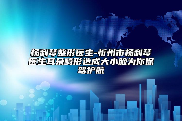 杨利琴整形医生-忻州市杨利琴医生耳朵畸形造成大小脸为你保驾护航