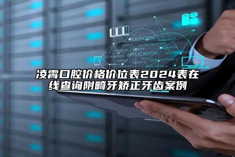 凌霄口腔价格价位表2024表在线查询附畸牙矫正牙齿案例
