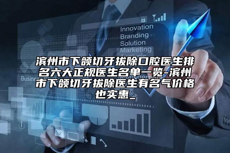 滨州市下颌切牙拔除口腔医生排名六大正规医生名单一览-滨州市下颌切牙拔除医生有名气价格也实惠_