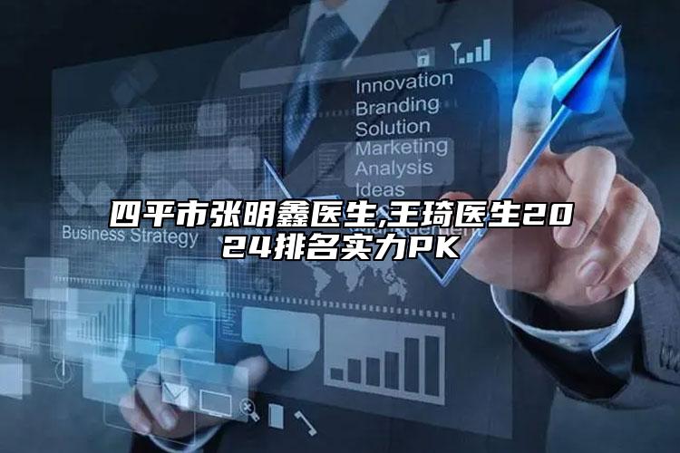 四平市张明鑫医生,王琦医生2024排名实力PK
