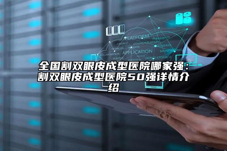 全国割双眼皮成型医院哪家强：割双眼皮成型医院50强详情介绍