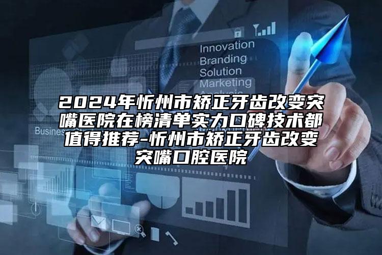 2024年忻州市矫正牙齿改变突嘴医院在榜清单实力口碑技术都值得推荐-忻州市矫正牙齿改变突嘴口腔医院