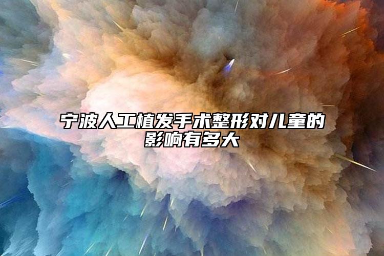 宁波人工植发手术整形对儿童的影响有多大