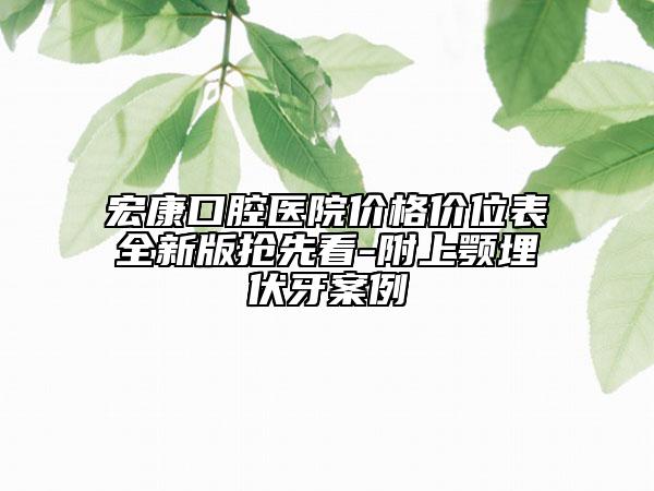 宏康口腔医院价格价位表全新版抢先看-附上颚埋伏牙案例