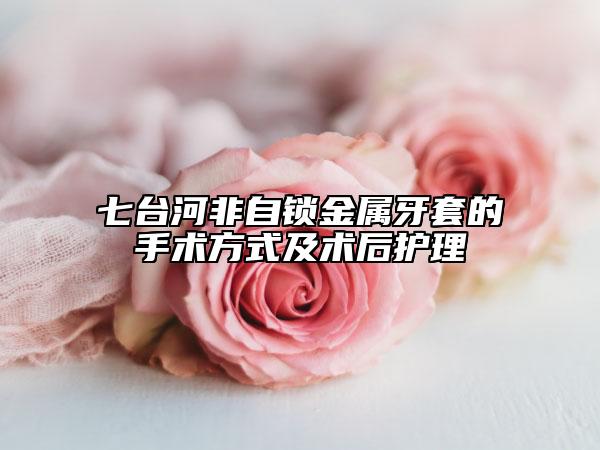 七台河非自锁金属牙套的手术方式及术后护理