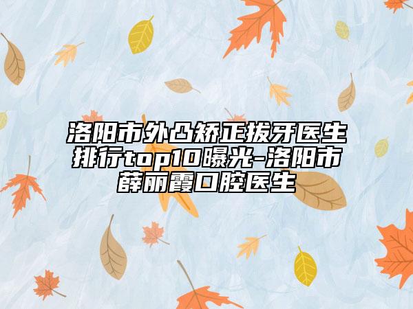 洛阳市外凸矫正拔牙医生排行top10曝光-洛阳市薛丽霞口腔医生