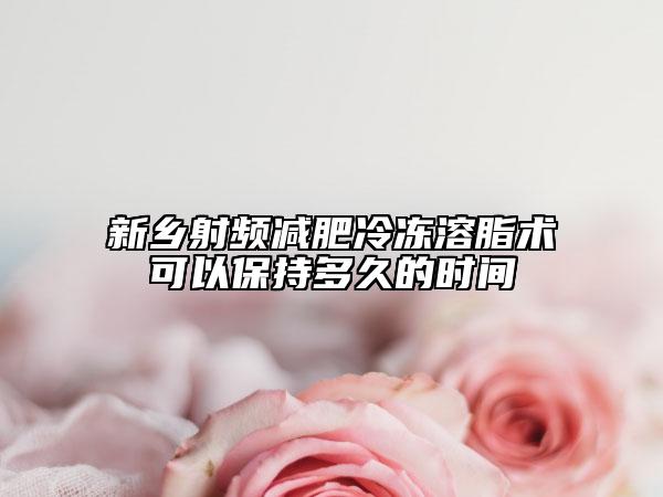 新乡射频减肥冷冻溶脂术可以保持多久的时间