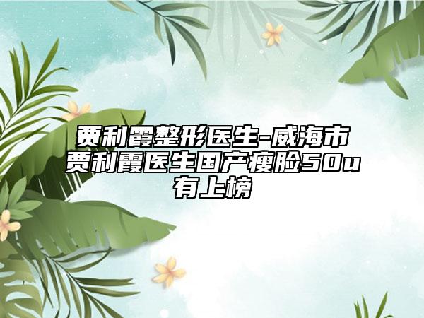 贾利霞整形医生-威海市贾利霞医生国产瘦脸50u有上榜