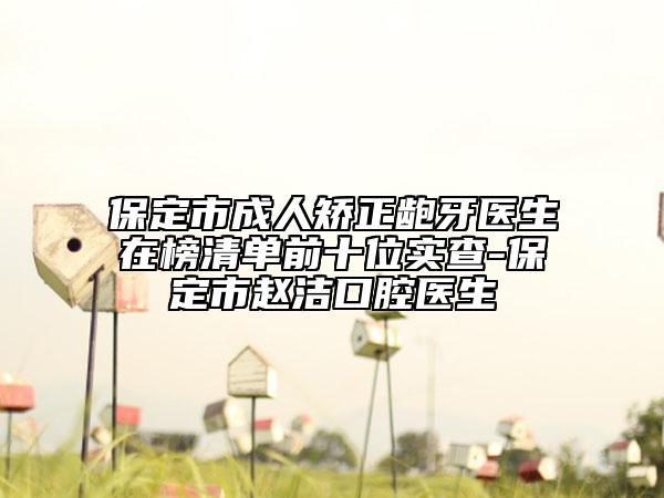 保定市成人矫正龅牙医生在榜清单前十位实查-保定市赵洁口腔医生