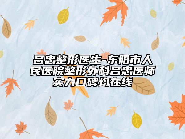 吕忠整形医生-东阳市人民医院整形外科吕忠医师实力口碑均在线