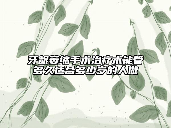 牙龈萎缩手术治疗术能管多久适合多少岁的人做