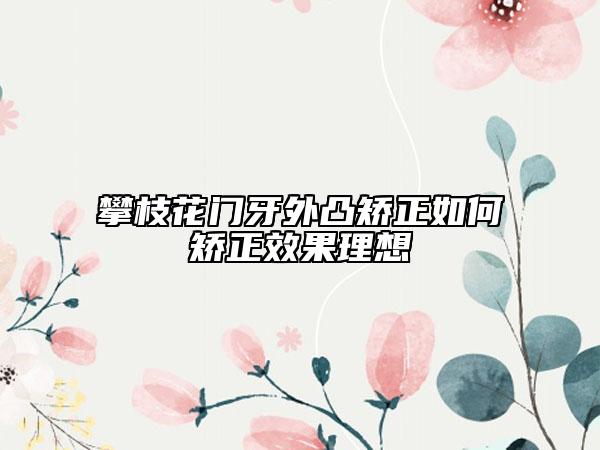 攀枝花门牙外凸矫正如何矫正效果理想
