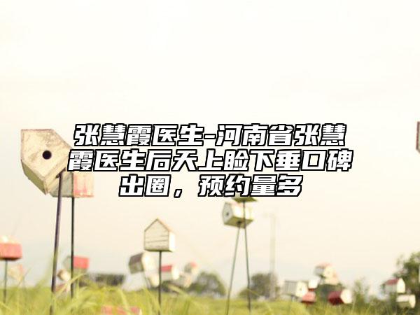 张慧霞医生-河南省张慧霞医生后天上睑下垂口碑出圈，预约量多