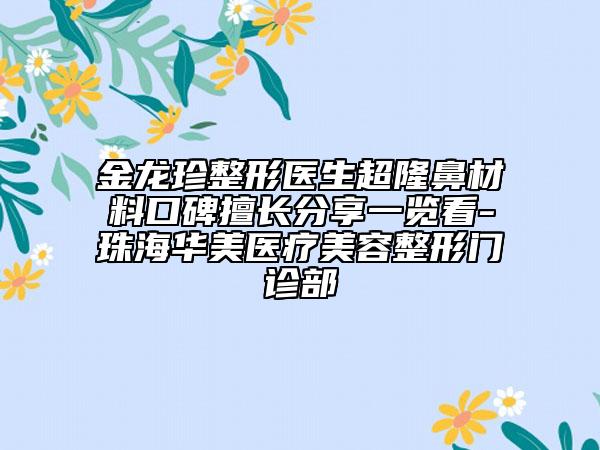 金龙珍整形医生超隆鼻材料口碑擅长分享一览看-珠海华美医疗美容整形门诊部