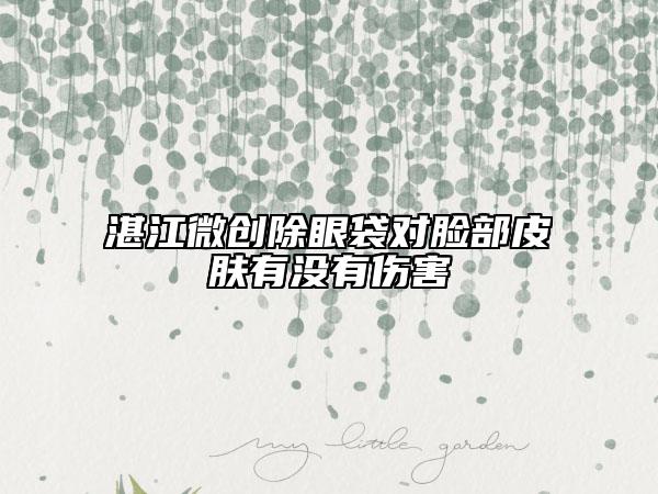 湛江微创除眼袋对脸部皮肤有没有伤害