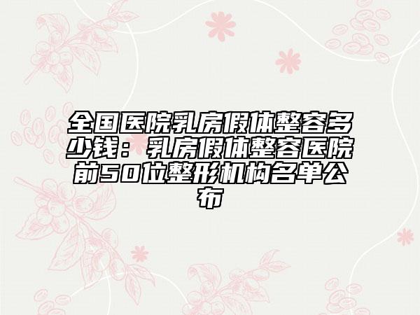 全国医院乳房假体整容多少钱：乳房假体整容医院前50位整形机构名单公布