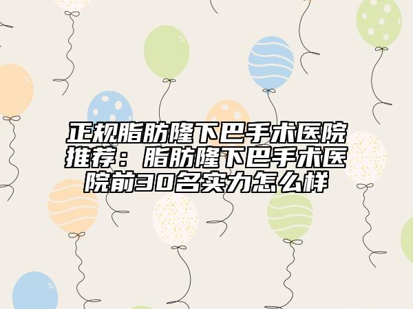 正规脂肪隆下巴手术医院推荐：脂肪隆下巴手术医院前30名实力怎么样