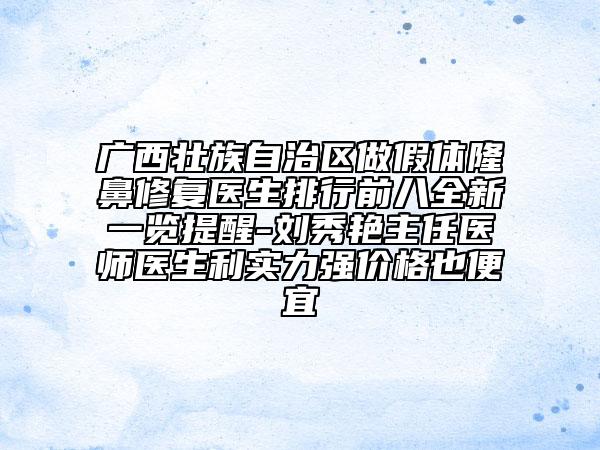 广西壮族自治区做假体隆鼻修复医生排行前八全新一览提醒-刘秀艳主任医师医生利实力强价格也便宜