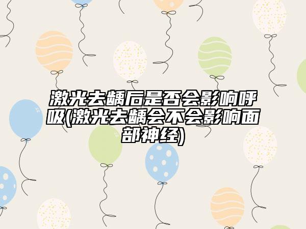 激光去龋后是否会影响呼吸(激光去龋会不会影响面部神经)