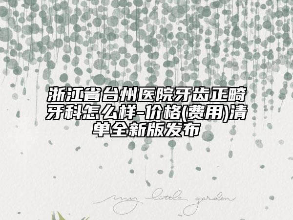 浙江省台州医院牙齿正畸牙科怎么样-价格(费用)清单全新版发布