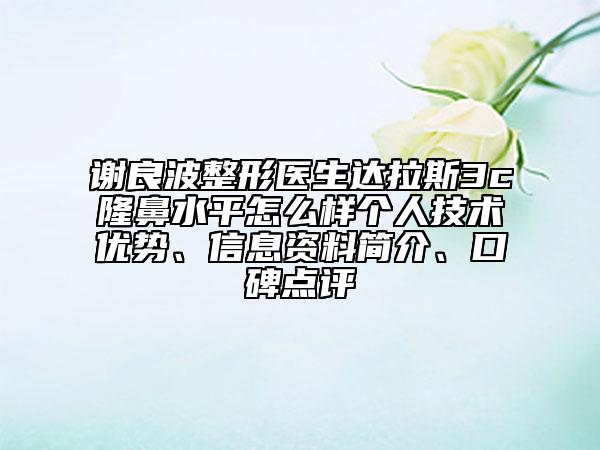 谢良波整形医生达拉斯3c隆鼻水平怎么样个人技术优势、信息资料简介、口碑点评