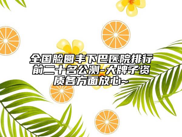 全国脸圆丰下巴医院排行前二十名公测-大牌子资质各方面放心~