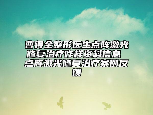 曹得全整形医生点阵激光修复治疗咋样资料信息 点阵激光修复治疗案例反馈