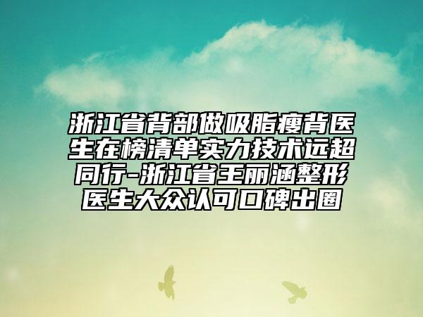 浙江省背部做吸脂瘦背医生在榜清单实力技术远超同行-浙江省王丽涵整形医生大众认可口碑出圈