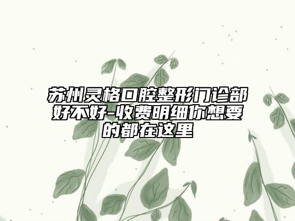 苏州灵格口腔整形门诊部好不好-收费明细你想要的都在这里