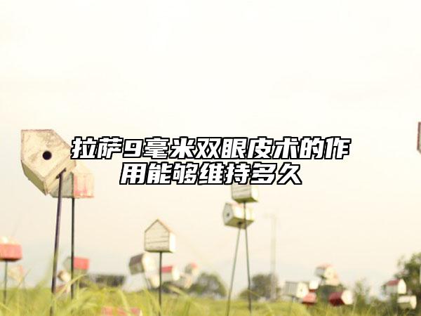 拉萨9毫米双眼皮术的作用能够维持多久